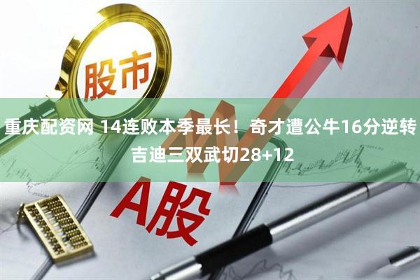 重庆配资网 14连败本季最长！奇才遭公牛16分逆转 吉迪三双武切28+12