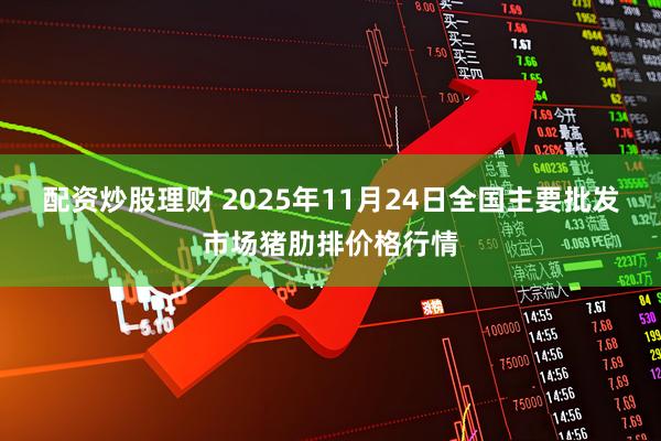 配资炒股理财 2025年11月24日全国主要批发市场猪肋排价格行情