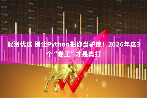 配资优选 别让Python把你当驴使！2026年这3个“卷王”才是真打