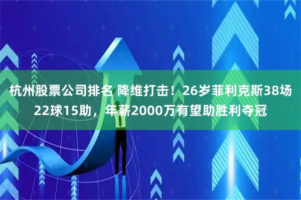 杭州股票公司排名 降维打击！26岁菲利克斯38场22球15助，年薪2000万有望助胜利夺冠