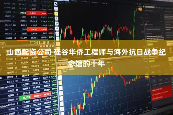 山西配资公司 硅谷华侨工程师与海外抗日战争纪念馆的十年