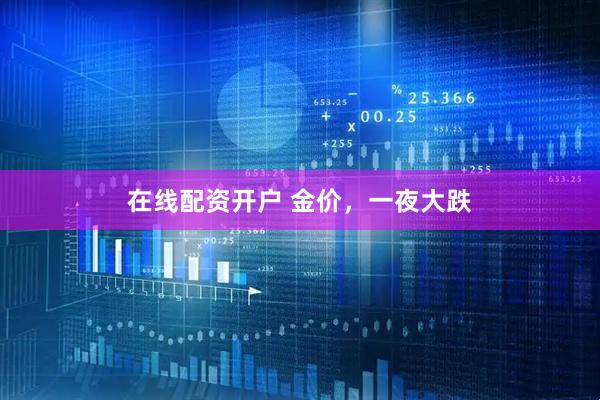 在线配资开户 金价，一夜大跌