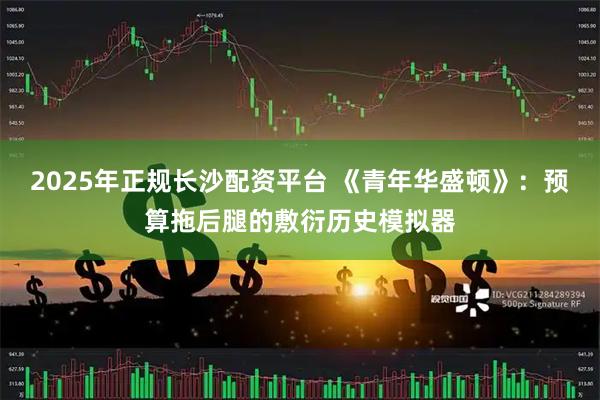 2025年正规长沙配资平台 《青年华盛顿》：预算拖后腿的敷衍历史模拟器