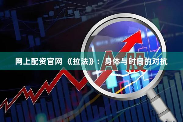 网上配资官网 《拉法》：身体与时间的对抗
