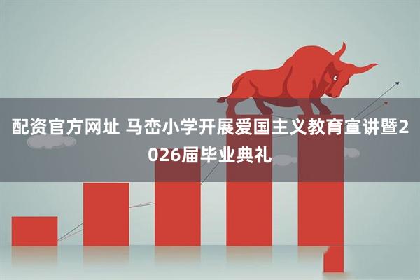 配资官方网址 马峦小学开展爱国主义教育宣讲暨2026届毕业典礼