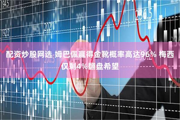配资炒股网选 姆巴佩赢得金靴概率高达96% 梅西仅剩4%翻盘希望