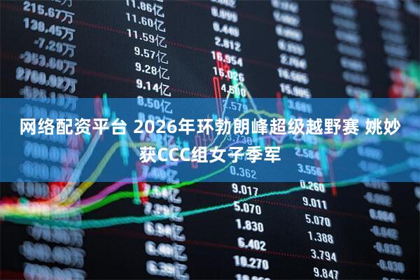 网络配资平台 2026年环勃朗峰超级越野赛 姚妙获CCC组女子季军