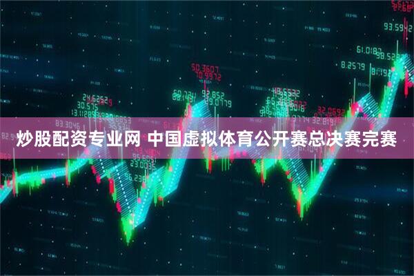 炒股配资专业网 中国虚拟体育公开赛总决赛完赛