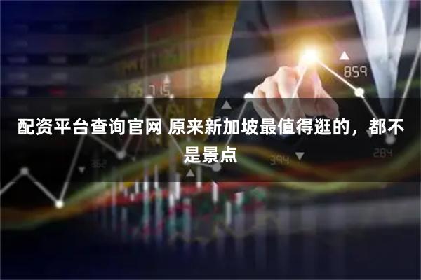 配资平台查询官网 原来新加坡最值得逛的，都不是景点
